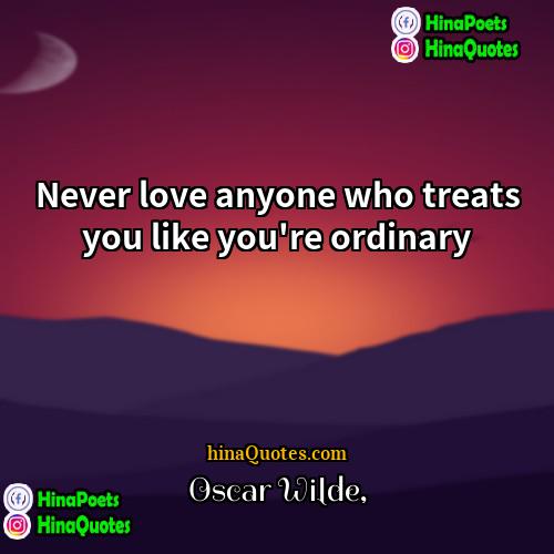 Oscar Wilde Quotes | Never love anyone who treats you like